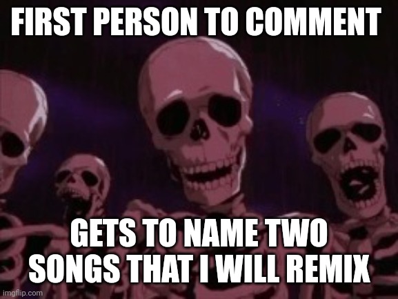Berserk Roast Skeletons | FIRST PERSON TO COMMENT; GETS TO NAME TWO SONGS THAT I WILL REMIX | image tagged in berserk roast skeletons | made w/ Imgflip meme maker