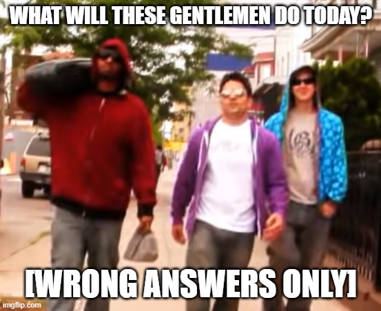 WHAT WILL THESE GENTLEMEN DO TODAY? [WRONG ANSWERS ONLY] | made w/ Imgflip meme maker