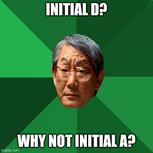 High Expectations Asian Father |  INITIAL D? WHY NOT INITIAL A? | image tagged in memes,high expectations asian father,initial d,anime,weeb,weeaboo | made w/ Imgflip meme maker