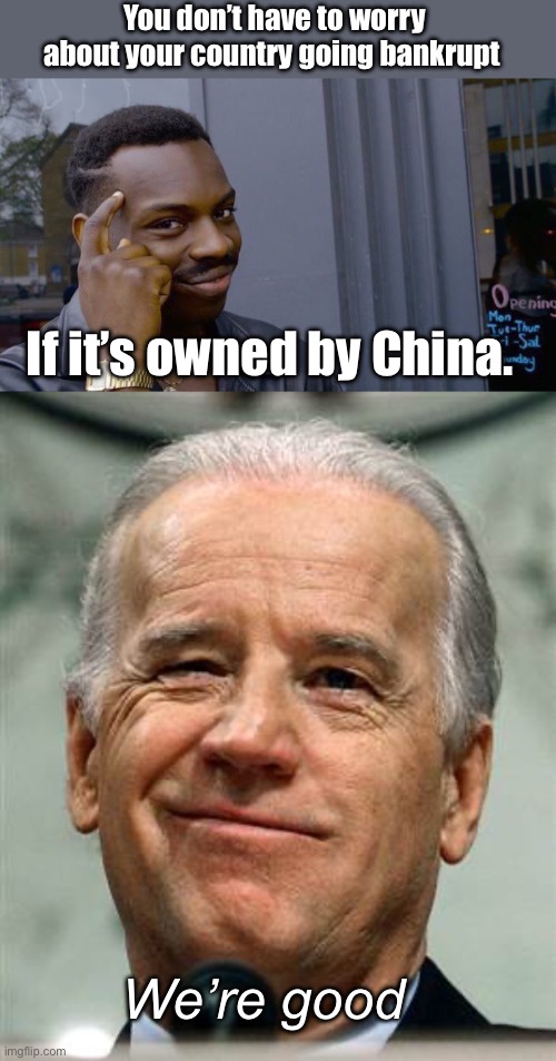 Financial geniuses | You don’t have to worry about your country going bankrupt; If it’s owned by China. We’re good | image tagged in memes,roll safe think about it,joe biden sure,politics lol | made w/ Imgflip meme maker