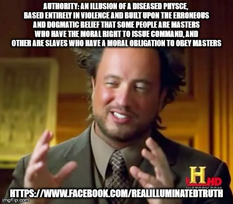 Ancient Aliens | AUTHORITY: AN ILLUSION OF A DISEASED PHYSCE, BASED ENTIRELY IN VIOLENCE AND BUILT UPON THE ERRONEOUS AND DOGMATIC BELIEF THAT SOME PEOPLE AR | image tagged in memes,ancient aliens | made w/ Imgflip meme maker