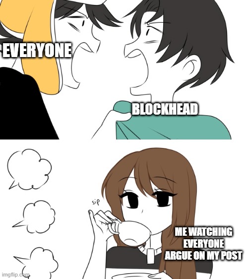 Emirichu sipping tea while 2 boys fight | EVERYONE BLOCKHEAD ME WATCHING EVERYONE ARGUE ON MY POST | image tagged in emirichu sipping tea while 2 boys fight | made w/ Imgflip meme maker