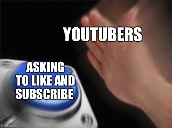 So true | YOUTUBERS; ASKING TO LIKE AND SUBSCRIBE | image tagged in memes,blank nut button | made w/ Imgflip meme maker