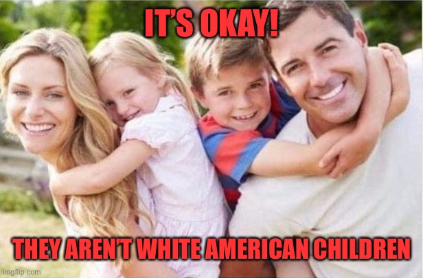 Happy White family | IT’S OKAY! THEY AREN’T WHITE AMERICAN CHILDREN | image tagged in happy white family | made w/ Imgflip meme maker