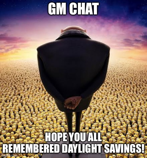 guys i have bad news | GM CHAT; HOPE YOU ALL REMEMBERED DAYLIGHT SAVINGS! | image tagged in guys i have bad news | made w/ Imgflip meme maker