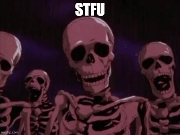 Berserk Roast Skeletons | STFU | image tagged in berserk roast skeletons | made w/ Imgflip meme maker