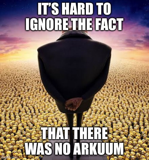 guys i have bad news | IT’S HARD TO IGNORE THE FACT; THAT THERE WAS NO ARKUUM | image tagged in guys i have bad news | made w/ Imgflip meme maker