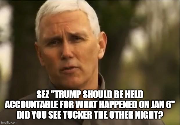 Mike Pence | SEZ "TRUMP SHOULD BE HELD ACCOUNTABLE FOR WHAT HAPPENED ON JAN 6"
DID YOU SEE TUCKER THE OTHER NIGHT? | image tagged in mike pence | made w/ Imgflip meme maker