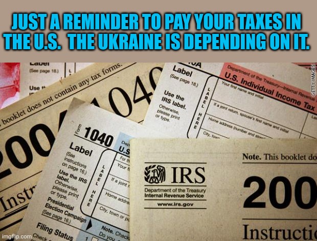 Taxes | JUST A REMINDER TO PAY YOUR TAXES IN THE U.S.  THE UKRAINE IS DEPENDING ON IT. | image tagged in taxes | made w/ Imgflip meme maker