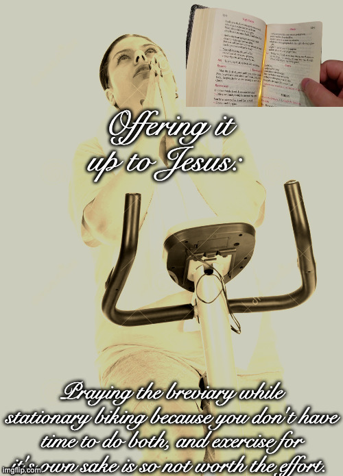 Lenten Multi-tasking | Offering it up to Jesus:; Praying the breviary while stationary biking because you don't have time to do both, and exercise for it's own sake is so not worth the effort. | image tagged in get methrough thisi pray | made w/ Imgflip meme maker