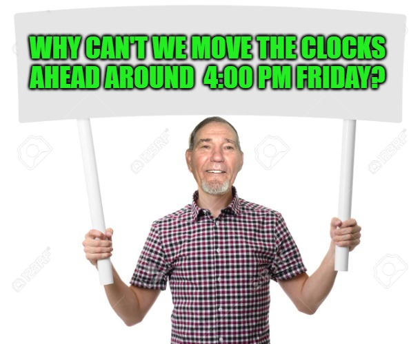 spring forward | WHY CAN'T WE MOVE THE CLOCKS AHEAD AROUND  4:00 PM FRIDAY? | image tagged in sign,daylight savings time,kewlew | made w/ Imgflip meme maker