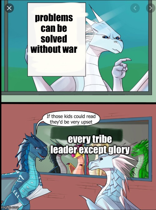 Wings of fire those kids could read they'd be very upset | problems can be solved without war; every tribe leader except glory | image tagged in wings of fire those kids could read they'd be very upset | made w/ Imgflip meme maker