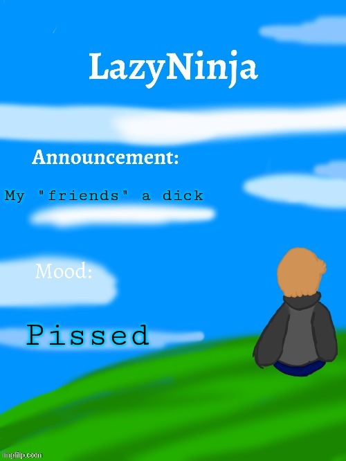 He pulling a ton of bullshit in our gc | My "friends" a dick; Pissed | image tagged in lazyninja announce temp | made w/ Imgflip meme maker