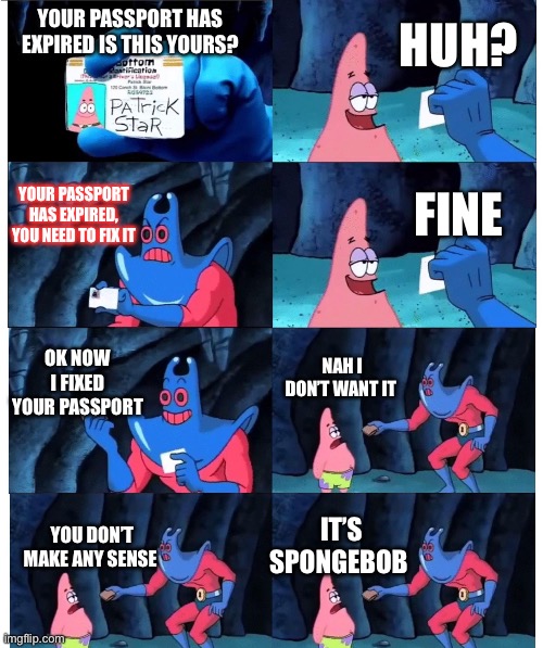 Passports | HUH? YOUR PASSPORT HAS EXPIRED IS THIS YOURS? YOUR PASSPORT HAS EXPIRED, YOU NEED TO FIX IT; FINE; OK NOW I FIXED YOUR PASSPORT; NAH I DON’T WANT IT; YOU DON’T MAKE ANY SENSE; IT’S SPONGEBOB | image tagged in patrick not my wallet,memes,patrick | made w/ Imgflip meme maker