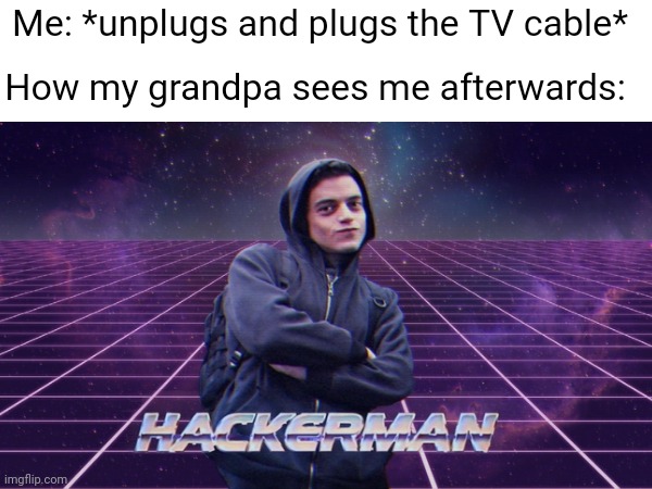Anyone can relate? | Me: *unplugs and plugs the TV cable*; How my grandpa sees me afterwards: | image tagged in hackerman,grandpa,tv | made w/ Imgflip meme maker