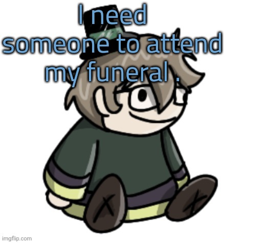 cracker | I need someone to attend my funeral . | image tagged in cracker | made w/ Imgflip meme maker