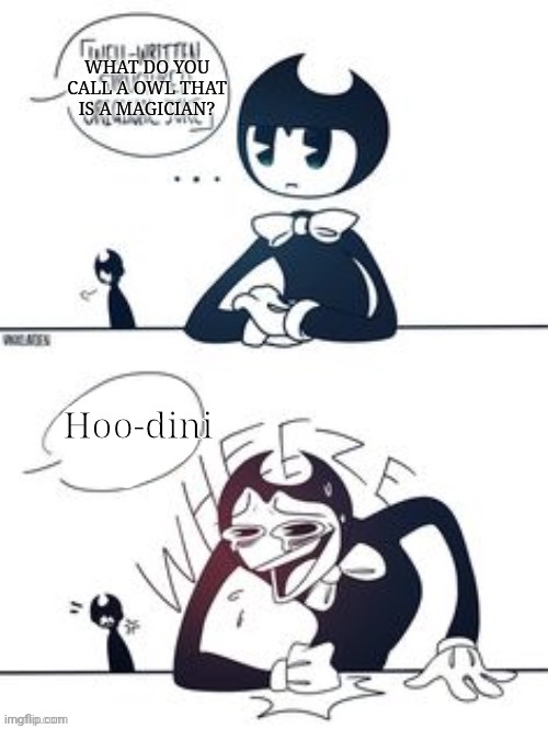 Bendy Wheeze | WHAT DO YOU CALL A OWL THAT IS A MAGICIAN? Hoo-dini | image tagged in bendy wheeze | made w/ Imgflip meme maker