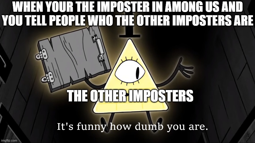 It's Funny How Dumb You Are Bill Cipher | WHEN YOUR THE IMPOSTER IN AMONG US AND YOU TELL PEOPLE WHO THE OTHER IMPOSTERS ARE; THE OTHER IMPOSTERS | image tagged in it's funny how dumb you are bill cipher,gravity falls,why are you reading the tags,bill cipher,be like bill | made w/ Imgflip meme maker