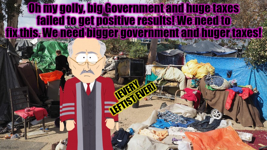 tHiS tImE lEfTiSm wILL wErK! | Oh my golly, big Government and huge taxes failed to get positive results! We need to fix this. We need bigger government and huger taxes! [EVERY LEFTIST EVER] | image tagged in only big government,can save us from,big government | made w/ Imgflip meme maker
