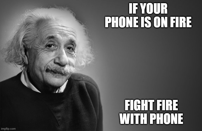 ALBERT | IF YOUR PHONE IS ON FIRE; FIGHT FIRE WITH PHONE | image tagged in albert einstein quotes | made w/ Imgflip meme maker