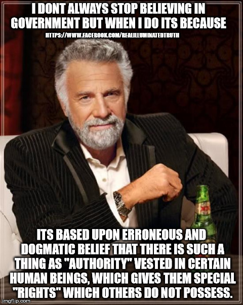 The Most Interesting Man In The World Meme | I DONT ALWAYS STOP BELIEVING IN GOVERNMENT BUT WHEN I DO ITS BECAUSE  ITS BASED UPON ERRONEOUS AND DOGMATIC BELIEF THAT THERE IS SUCH A THIN | image tagged in memes,the most interesting man in the world | made w/ Imgflip meme maker