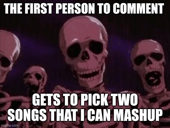 Berserk Roast Skeletons | THE FIRST PERSON TO COMMENT; GETS TO PICK TWO SONGS THAT I CAN MASHUP | image tagged in berserk roast skeletons | made w/ Imgflip meme maker