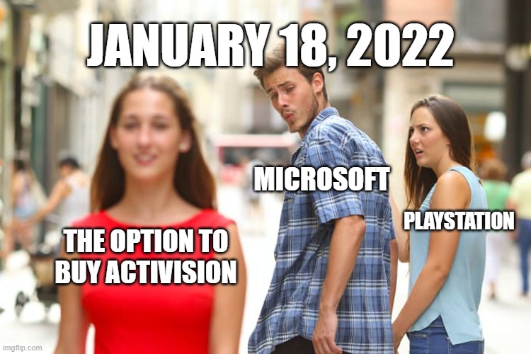 Distracted Boyfriend | JANUARY 18, 2022; MICROSOFT; PLAYSTATION; THE OPTION TO BUY ACTIVISION | image tagged in memes,distracted boyfriend | made w/ Imgflip meme maker