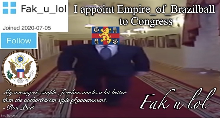 W I D E Fak_u_lol Presidential announcement template | I appoint Empire_of_Brazilball 
to Congress | image tagged in w i d e fak_u_lol presidential announcement template | made w/ Imgflip meme maker