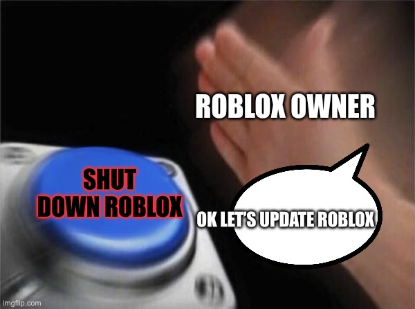 This is why Roblox servers shut down every Saturday | ROBLOX OWNER; SHUT DOWN ROBLOX; OK LET’S UPDATE ROBLOX | image tagged in memes,blank nut button,button,funny,roblox meme | made w/ Imgflip meme maker