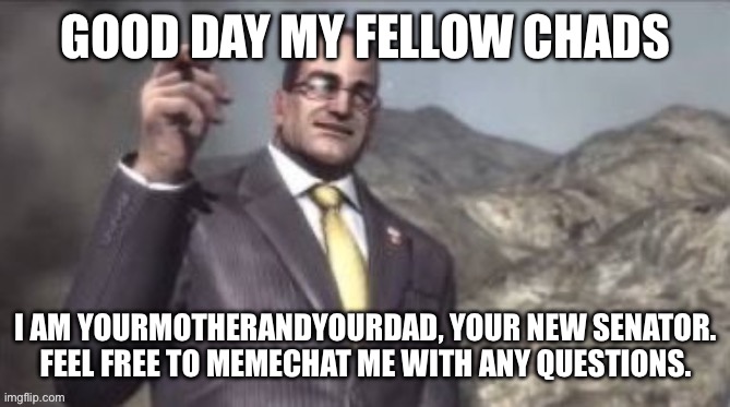 Good day | GOOD DAY MY FELLOW CHADS; I AM YOURMOTHERANDYOURDAD, YOUR NEW SENATOR. FEEL FREE TO MEMECHAT ME WITH ANY QUESTIONS. | image tagged in senators | made w/ Imgflip meme maker
