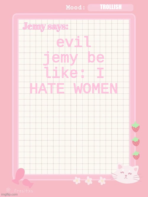 Jemy temp: #3.2 | TROLLISH; evil jemy be like: I HATE WOMEN | image tagged in jemy temp 3 2 | made w/ Imgflip meme maker