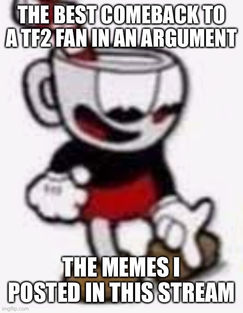 Its time (for me) to stop (title caption by maroon) | THE BEST COMEBACK TO A TF2 FAN IN AN ARGUMENT; THE MEMES I POSTED IN THIS STREAM | image tagged in cuphead pointing down | made w/ Imgflip meme maker