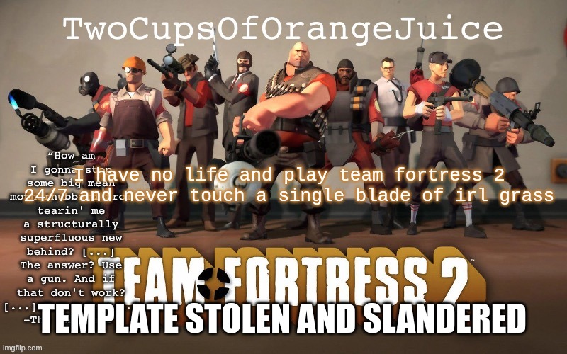 I have no life and play team fortress 2 24/7 and never touch a single blade of irl grass; TEMPLATE STOLEN AND SLANDERED | image tagged in 2cooj tf2 template | made w/ Imgflip meme maker