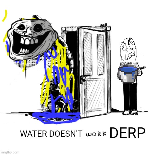 Instead of making the oil wash off it makes me fly more | DERP; WATER DOESN'T | image tagged in trollge,rage comics,gorefield,oil,water | made w/ Imgflip meme maker