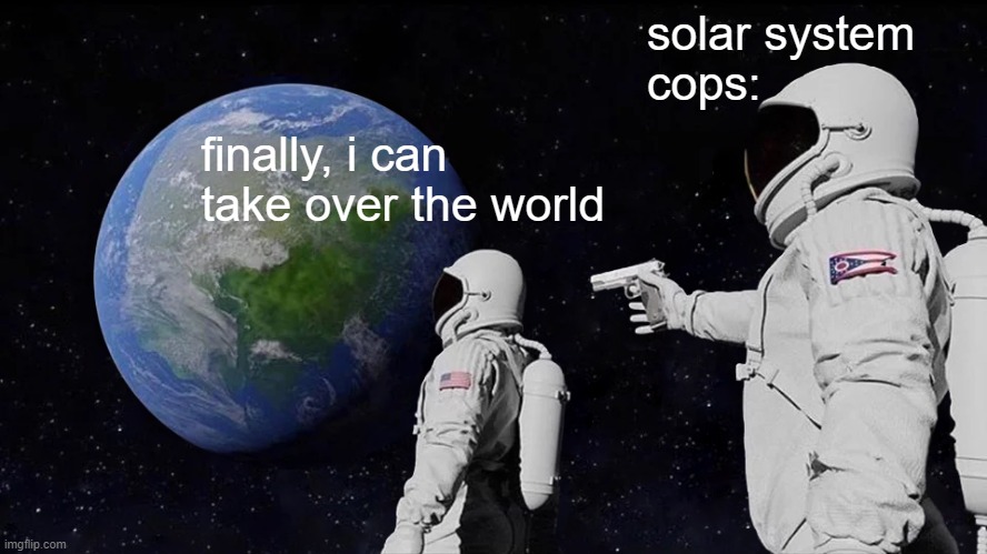 solar system meme | solar system
cops:; finally, i can take over the world | image tagged in memes,always has been | made w/ Imgflip meme maker