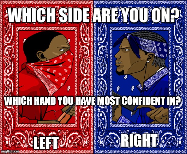 if you know you know ? |  WHICH HAND YOU HAVE MOST CONFIDENT IN? LEFT; RIGHT | image tagged in which side are you on,left,right | made w/ Imgflip meme maker