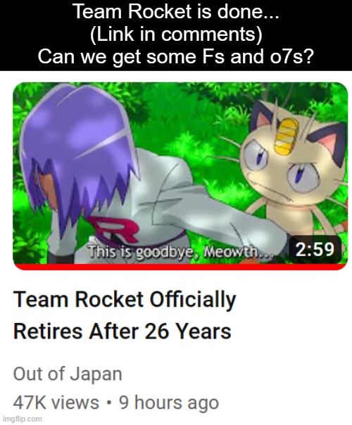 We were prepared for trouble, but not this. | Team Rocket is done...
(Link in comments)
Can we get some Fs and o7s? | image tagged in f in the chat,team rocket | made w/ Imgflip meme maker