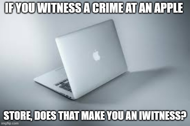 meme by brad iwitness | IF YOU WITNESS A CRIME AT AN APPLE; STORE, DOES THAT MAKE YOU AN IWITNESS? | image tagged in computer | made w/ Imgflip meme maker