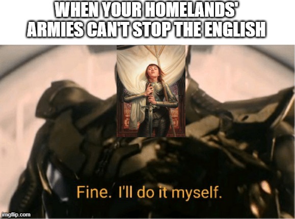 Saint Joan | WHEN YOUR HOMELANDS' ARMIES CAN'T STOP THE ENGLISH | image tagged in fine ill do it myself thanos | made w/ Imgflip meme maker