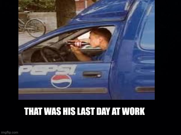 Coke | THAT WAS HIS LAST DAY AT WORK | image tagged in pepsi | made w/ Imgflip meme maker
