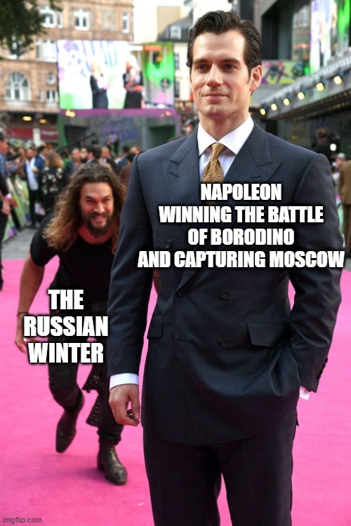 Never Invade Russia in the Fall | NAPOLEON WINNING THE BATTLE OF BORODINO AND CAPTURING MOSCOW; THE RUSSIAN WINTER | image tagged in jason momoa henry cavill meme | made w/ Imgflip meme maker