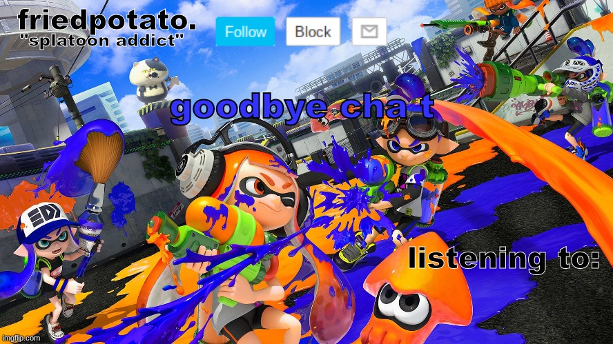 ij9ijfrmbg l/medvb njmk,./ | goodbye cha t | image tagged in friedpotato's announcement temp splatoon ver | made w/ Imgflip meme maker