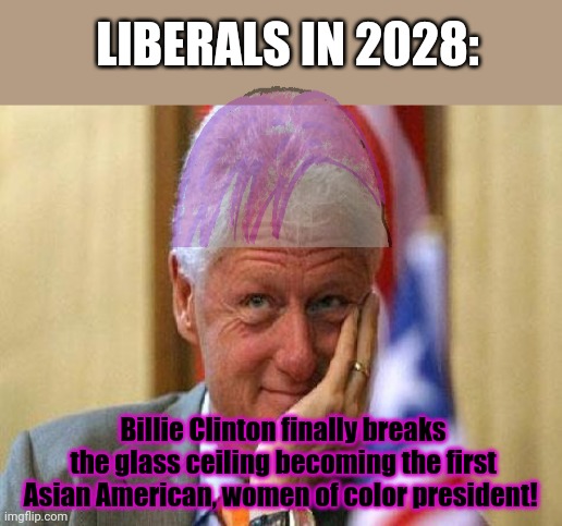 smiling bill clinton | LIBERALS IN 2028: Billie Clinton finally breaks the glass ceiling becoming the first Asian American, women of color president! | image tagged in smiling bill clinton | made w/ Imgflip meme maker