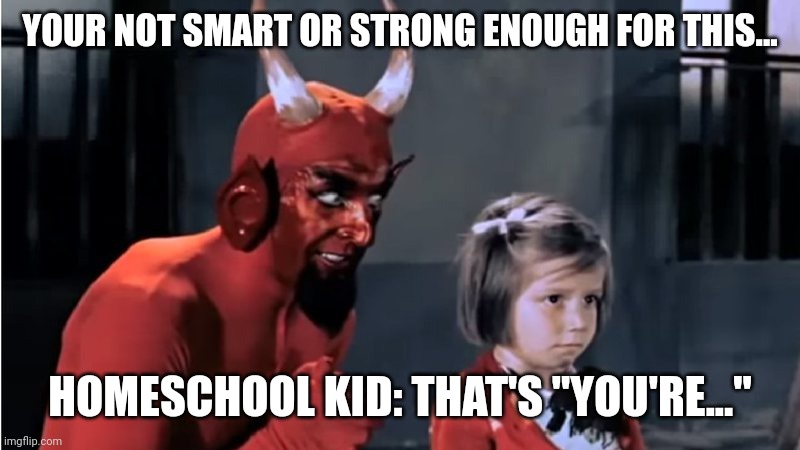 Homeschooled Kids... | YOUR NOT SMART OR STRONG ENOUGH FOR THIS... HOMESCHOOL KID: THAT'S "YOU'RE..." | image tagged in devil | made w/ Imgflip meme maker