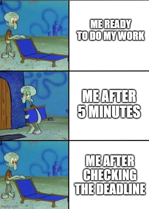 3 squidward chair | ME READY TO DO MY WORK; ME AFTER 5 MINUTES; ME AFTER CHECKING THE DEADLINE | image tagged in 3 squidward chair | made w/ Imgflip meme maker