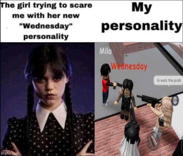 die. | image tagged in the girl trying to scare me with her new wednesday personality | made w/ Imgflip meme maker