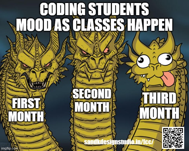 coding students mood | CODING STUDENTS MOOD AS CLASSES HAPPEN; SECOND MONTH; THIRD MONTH; FIRST MONTH; sandkdesignstudio.in/fcc/ | image tagged in three-headed dragon,javascript,students,coding,teacher,programming | made w/ Imgflip meme maker