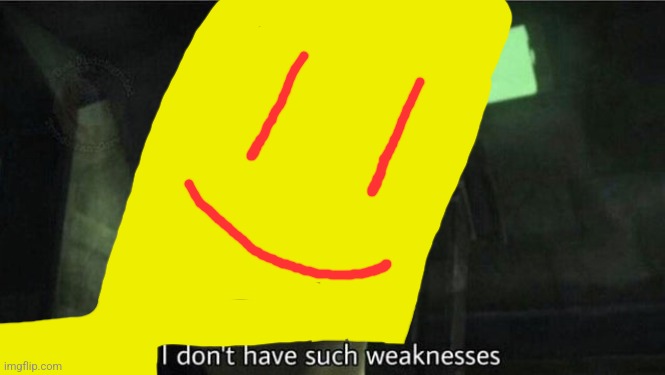 I don't have such weakness | image tagged in i don't have such weakness | made w/ Imgflip meme maker