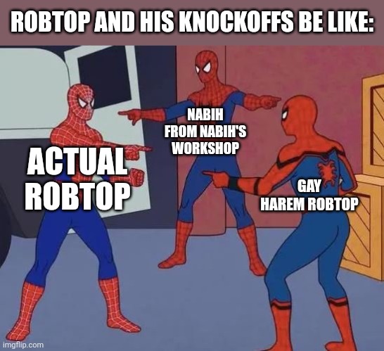 RobTop vs RobTop vs RobTop |  ROBTOP AND HIS KNOCKOFFS BE LIKE:; NABIH FROM NABIH'S WORKSHOP; ACTUAL ROBTOP; GAY HAREM ROBTOP | image tagged in 3 spiderman pointing,geometry dash,boomlings | made w/ Imgflip meme maker