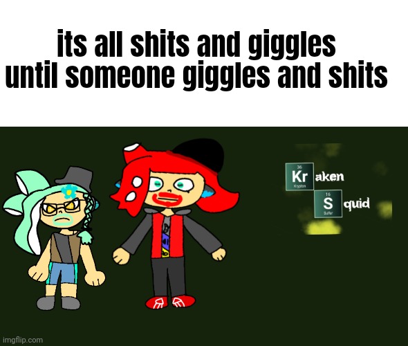 It's all | its all shits and giggles  until someone giggles and shits | image tagged in splatoon,splatoon 2,breaking bad,walter white,jesse pinkman | made w/ Imgflip meme maker